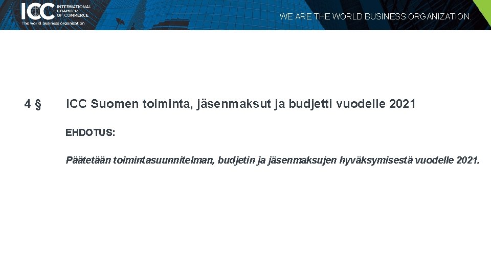 WE ARE THE WORLD BUSINESS ORGANIZATION. 4§ ICC Suomen toiminta, jäsenmaksut ja budjetti vuodelle