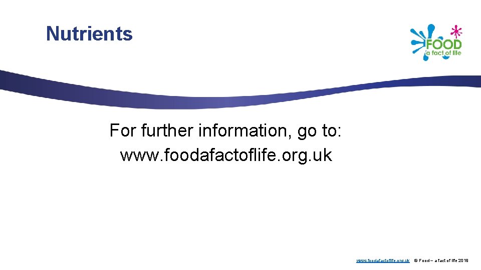 Nutrients For further information, go to: www. foodafactoflife. org. uk © Food – a