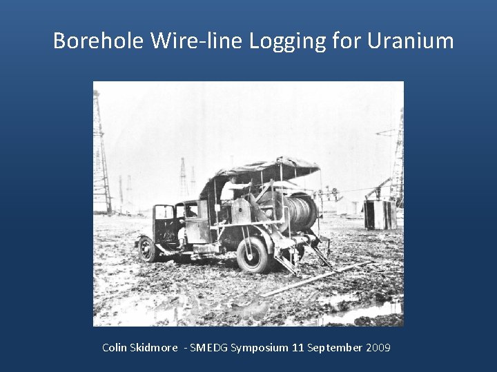 Borehole Wire-line Logging for Uranium Colin Skidmore - SMEDG Symposium 11 September 2009 