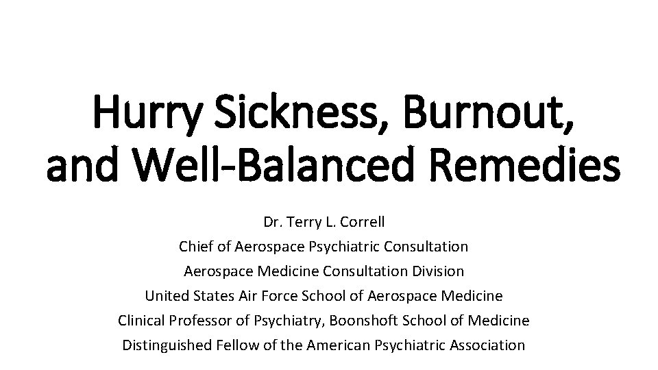 Hurry Sickness, Burnout, and Well-Balanced Remedies Dr. Terry L. Correll Chief of Aerospace Psychiatric
