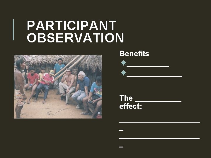 PARTICIPANT OBSERVATION Benefits _____________ The ______ effect: ___________________ _ 