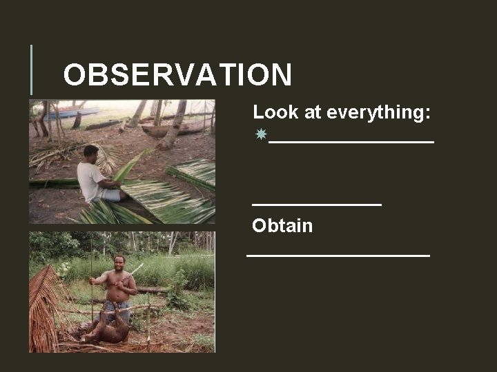 OBSERVATION Look at everything: _________ Obtain _________ 