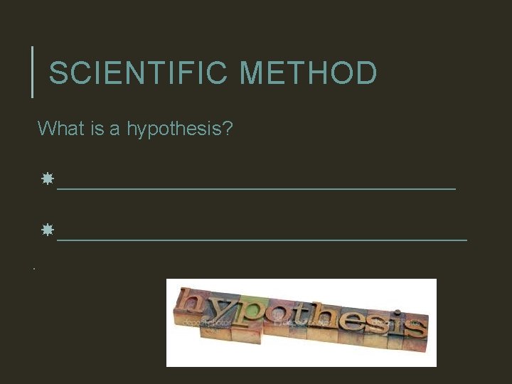 SCIENTIFIC METHOD What is a hypothesis? _____________________________________. 