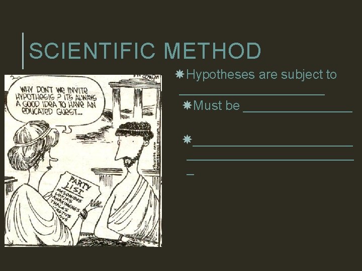 SCIENTIFIC METHOD Hypotheses are subject to __________ Must be ______________________ _ 