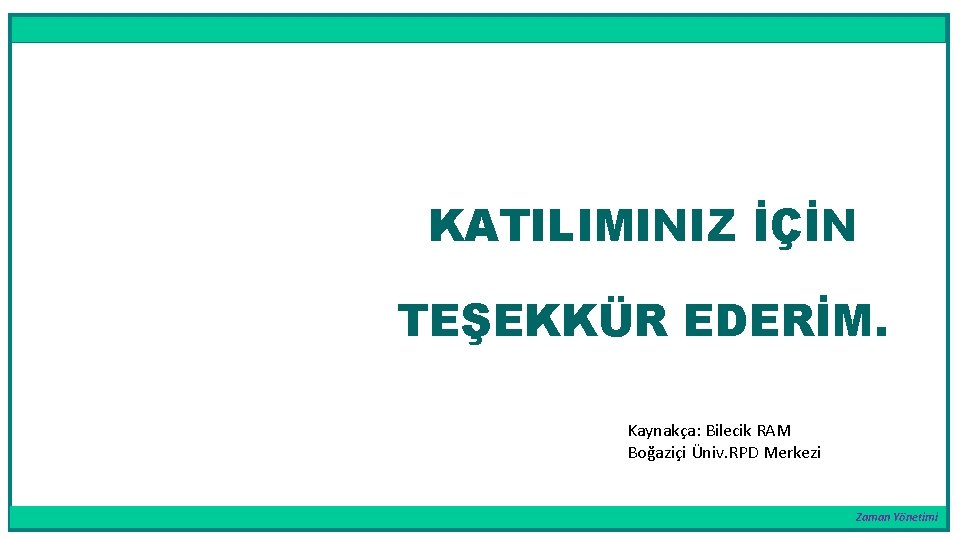 KATILIMINIZ İÇİN TEŞEKKÜR EDERİM. Kaynakça: Bilecik RAM Boğaziçi Üniv. RPD Merkezi Zaman Yönetimi 