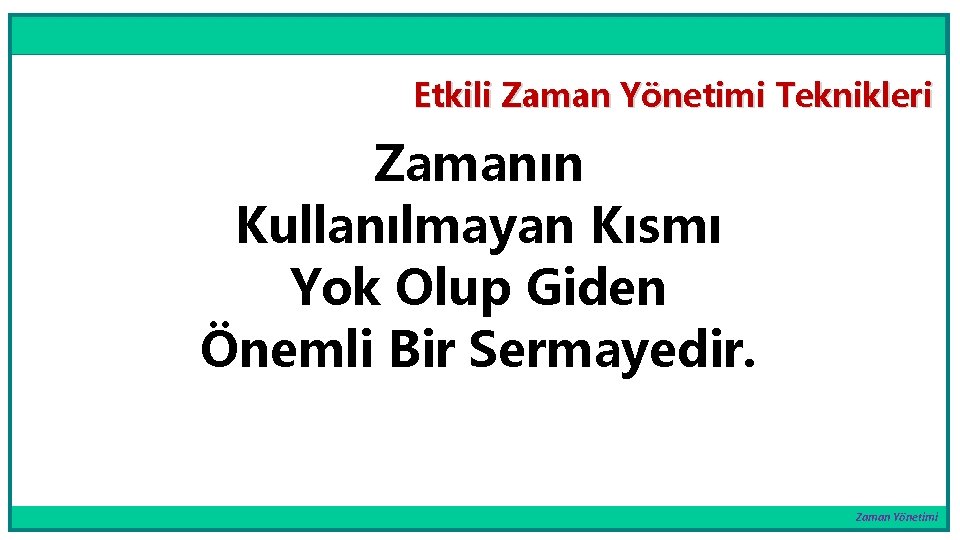 Etkili Zaman Yönetimi Teknikleri Zamanın Kullanılmayan Kısmı Yok Olup Giden Önemli Bir Sermayedir. Zaman