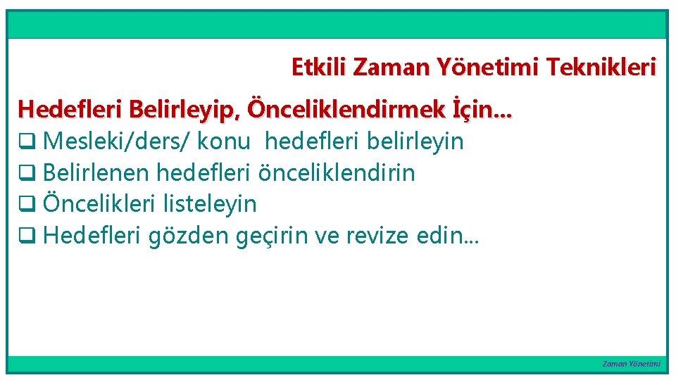 Etkili Zaman Yönetimi Teknikleri Hedefleri Belirleyip, Önceliklendirmek İçin. . . q Mesleki/ders/ konu hedefleri