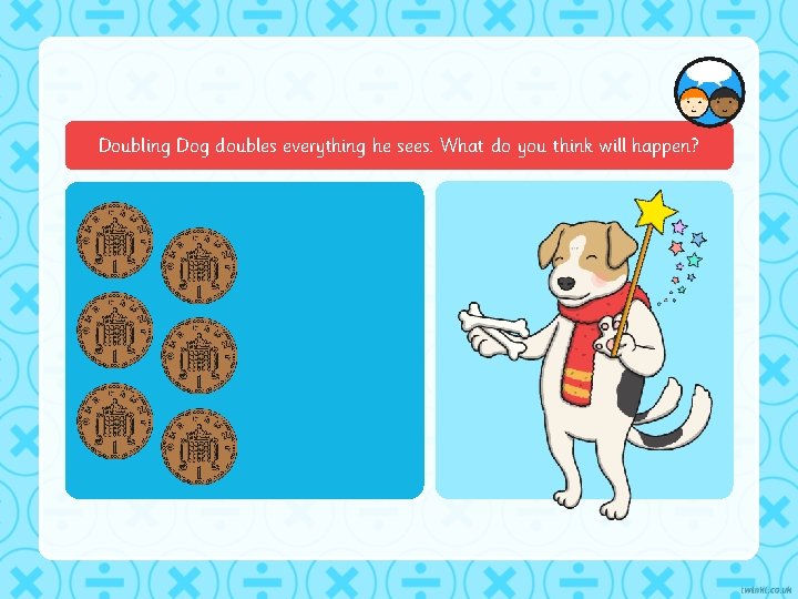 Doubling Dog doubles everything he sees. What do you think will happen? 