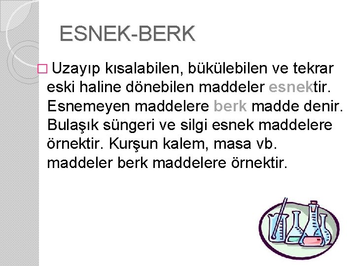 ESNEK-BERK � Uzayıp kısalabilen, bükülebilen ve tekrar eski haline dönebilen maddeler esnektir. Esnemeyen maddelere