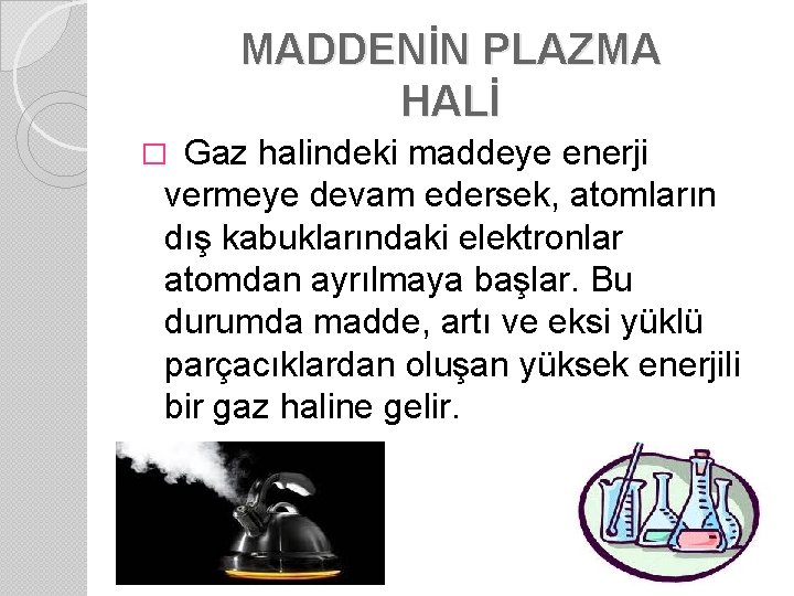 MADDENİN PLAZMA HALİ Gaz halindeki maddeye enerji vermeye devam edersek, atomların dış kabuklarındaki elektronlar