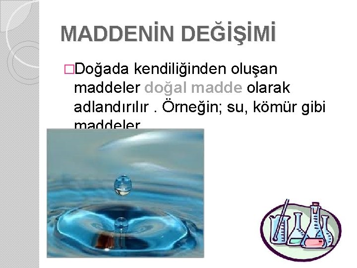 MADDENİN DEĞİŞİMİ �Doğada kendiliğinden oluşan maddeler doğal madde olarak adlandırılır. Örneğin; su, kömür gibi