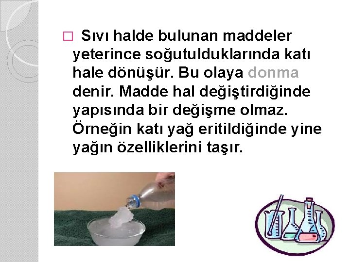 Sıvı halde bulunan maddeler yeterince soğutulduklarında katı hale dönüşür. Bu olaya donma denir. Madde