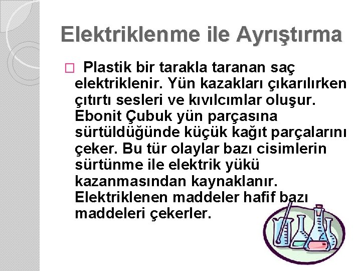 Elektriklenme ile Ayrıştırma Plastik bir tarakla taranan saç elektriklenir. Yün kazakları çıkarılırken çıtırtı sesleri