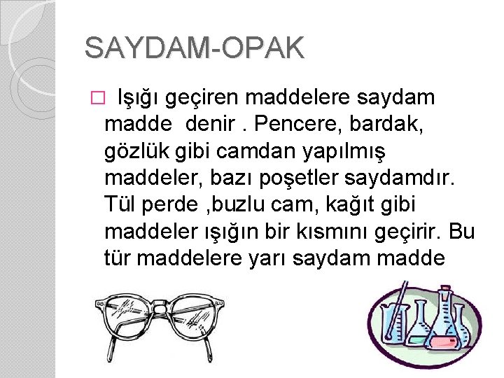 SAYDAM-OPAK � Işığı geçiren maddelere saydam madde denir. Pencere, bardak, gözlük gibi camdan yapılmış