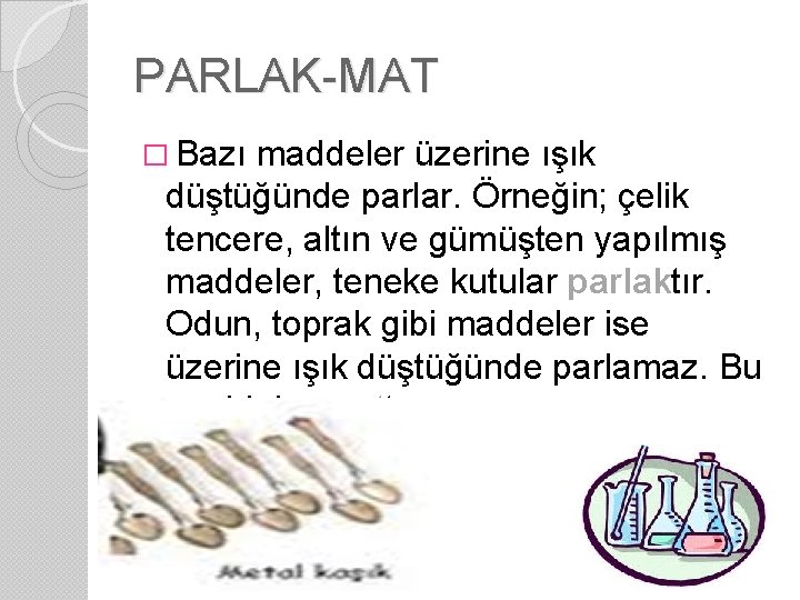 PARLAK-MAT � Bazı maddeler üzerine ışık düştüğünde parlar. Örneğin; çelik tencere, altın ve gümüşten