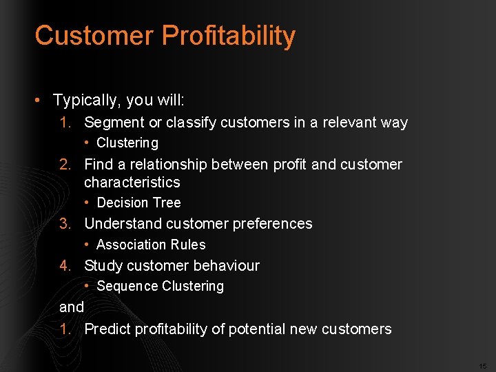Customer Profitability • Typically, you will: 1. Segment or classify customers in a relevant