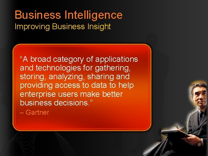 Business Intelligence Improving Business Insight “A broad category of applications and technologies for gathering,