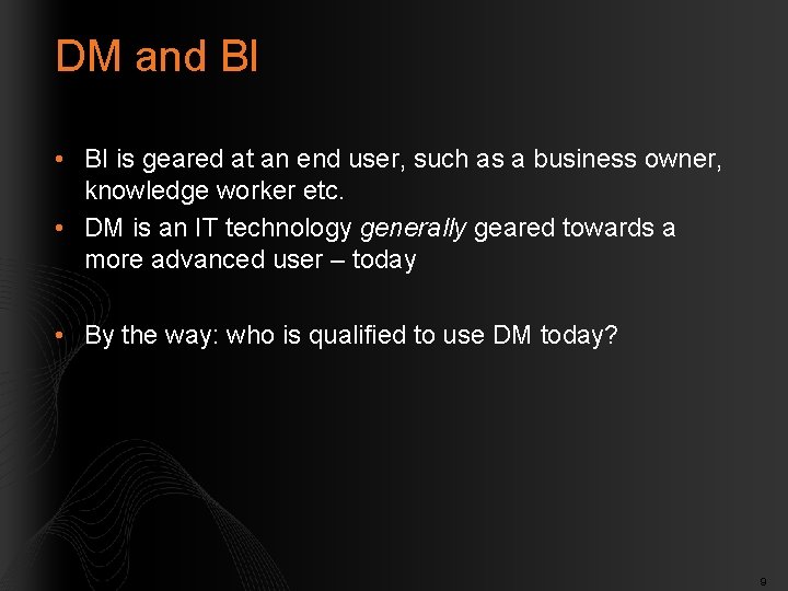 DM and BI • BI is geared at an end user, such as a