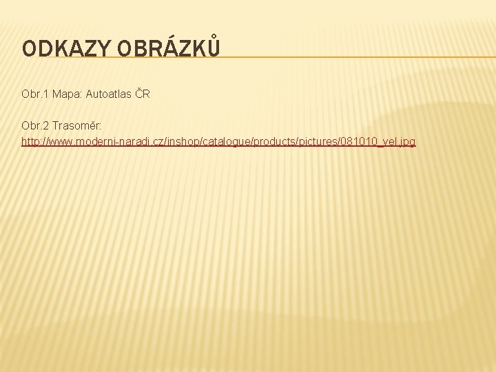 ODKAZY OBRÁZKŮ Obr. 1 Mapa: Autoatlas ČR Obr. 2 Trasoměr: http: //www. moderni-naradi. cz/inshop/catalogue/products/pictures/081010_vel.