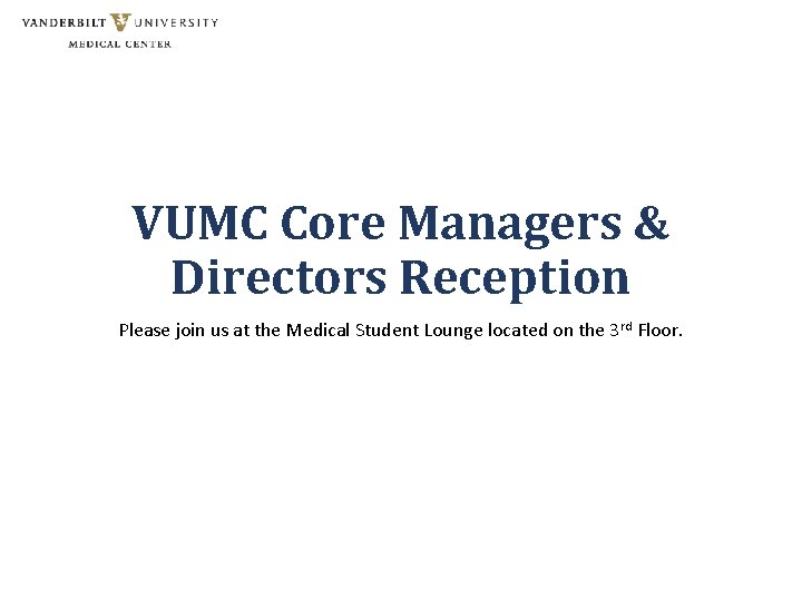VUMC Core Managers & Directors Reception Please join us at the Medical Student Lounge