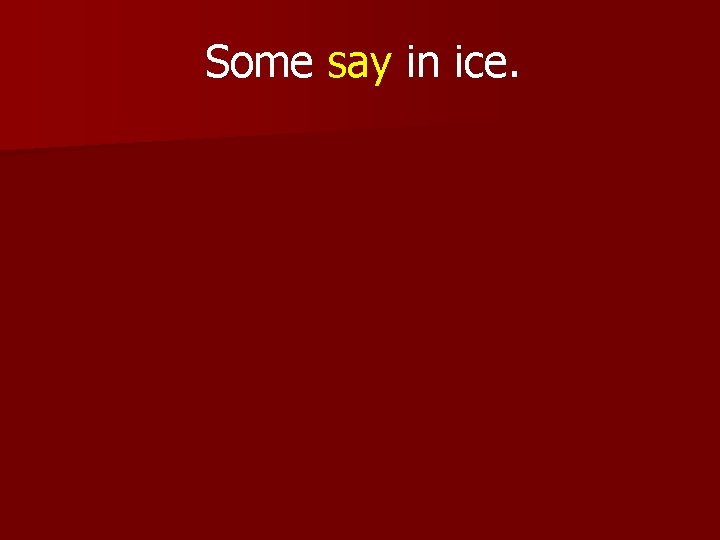 Some say in ice. 
