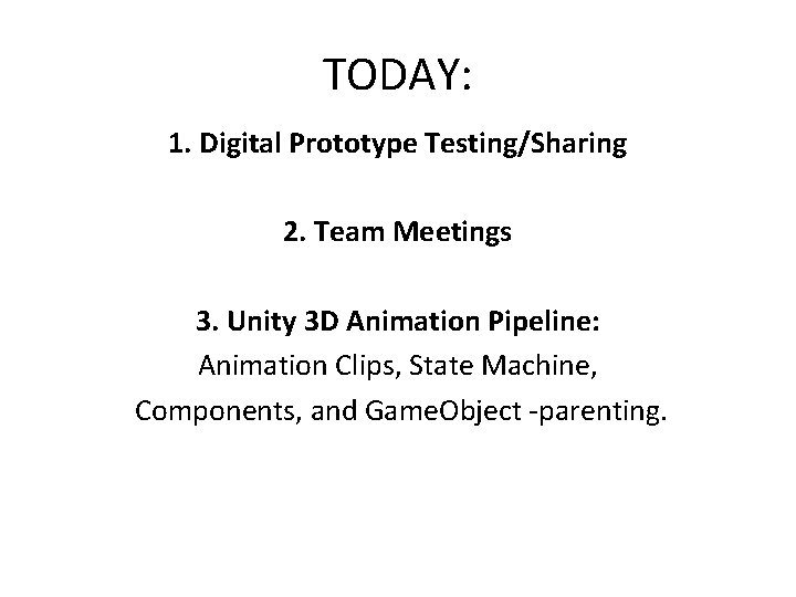 TODAY: 1. Digital Prototype Testing/Sharing 2. Team Meetings 3. Unity 3 D Animation Pipeline: