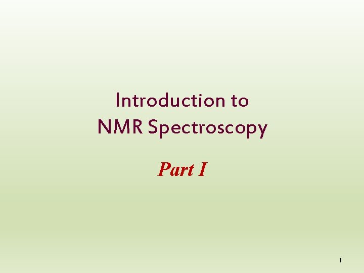 Introduction to NMR Spectroscopy Part I 1 Introduction to NMR Spectroscopy Part I 1