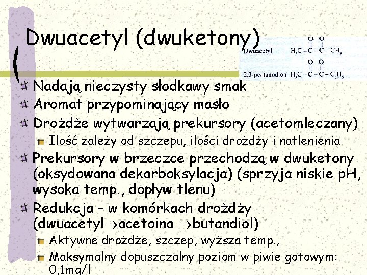 Dwuacetyl (dwuketony) Nadają nieczysty słodkawy smak Aromat przypominający masło Drożdże wytwarzają prekursory (acetomleczany) Ilość