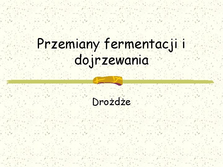 Przemiany fermentacji i dojrzewania Drożdże 