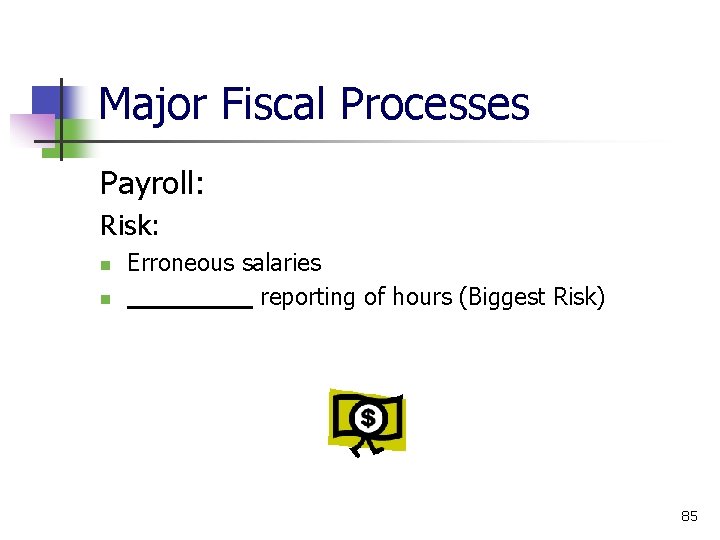 Major Fiscal Processes Payroll: Risk: Erroneous salaries _ ____ reporting of hours (Biggest Risk)