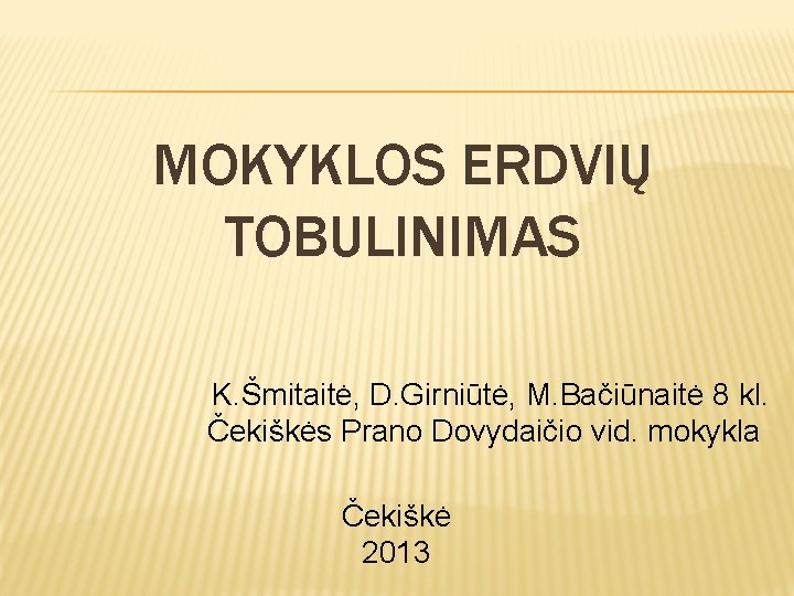 MOKYKLOS ERDVIŲ TOBULINIMAS K. Šmitaitė, D. Girniūtė, M. Bačiūnaitė 8 kl. Čekiškės Prano Dovydaičio