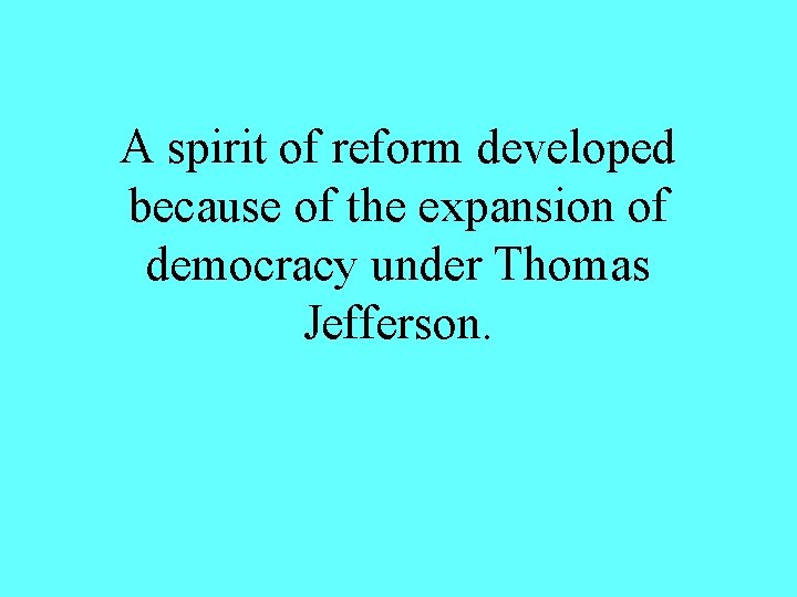 A spirit of reform developed because of the expansion of democracy under Thomas Jefferson.