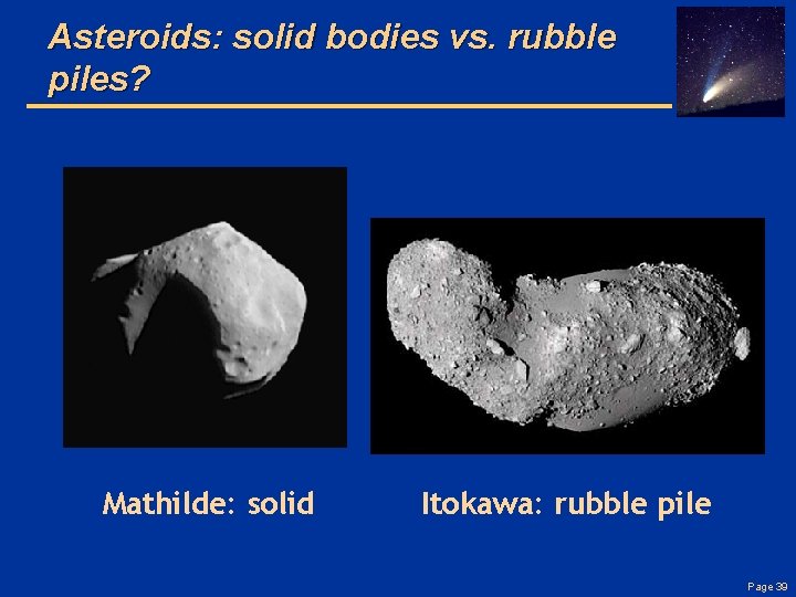 Asteroids: solid bodies vs. rubble piles? Mathilde: solid Itokawa: rubble pile Page 39 