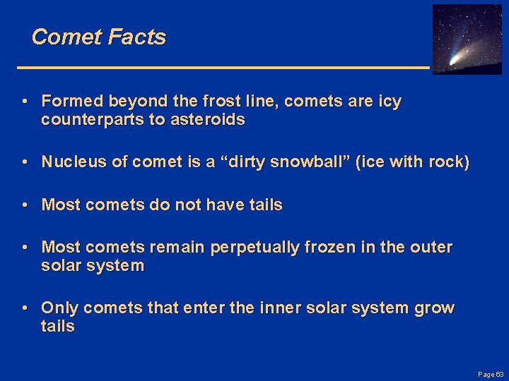 Comet Facts • Formed beyond the frost line, comets are icy counterparts to asteroids