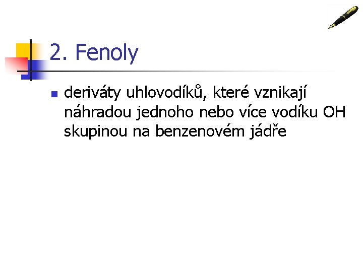 2. Fenoly n deriváty uhlovodíků, které vznikají náhradou jednoho nebo více vodíku OH skupinou 2. Fenoly n deriváty uhlovodíků, které vznikají náhradou jednoho nebo více vodíku OH skupinou