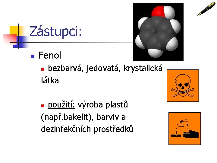 Zástupci: n Fenol bezbarvá, jedovatá, krystalická látka n použití: výroba plastů (např. bakelit), barviv Zástupci: n Fenol bezbarvá, jedovatá, krystalická látka n použití: výroba plastů (např. bakelit), barviv
