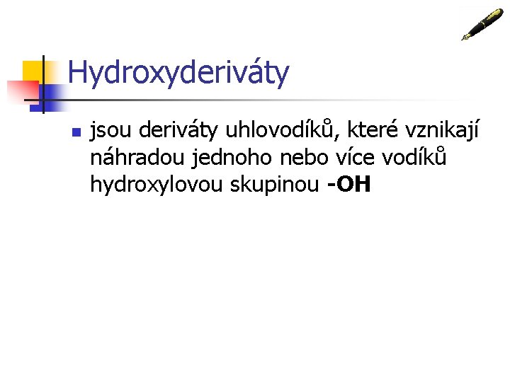 Hydroxyderiváty n jsou deriváty uhlovodíků, které vznikají náhradou jednoho nebo více vodíků hydroxylovou skupinou Hydroxyderiváty n jsou deriváty uhlovodíků, které vznikají náhradou jednoho nebo více vodíků hydroxylovou skupinou