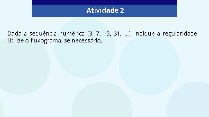 Atividade 2 Dada a sequência numérica (3, 7, 15, 31, . . . ),