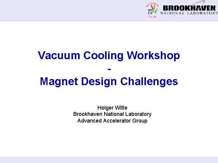 Vacuum Cooling Workshop Magnet Design Challenges Holger Witte Brookhaven National Laboratory Advanced Accelerator Group