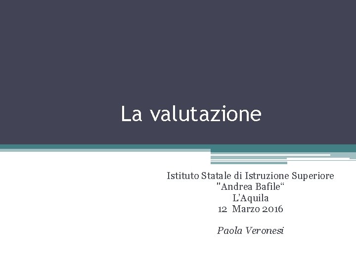 La valutazione Istituto Statale di Istruzione Superiore "Andrea Bafile“ L’Aquila 12 Marzo 2016 Paola