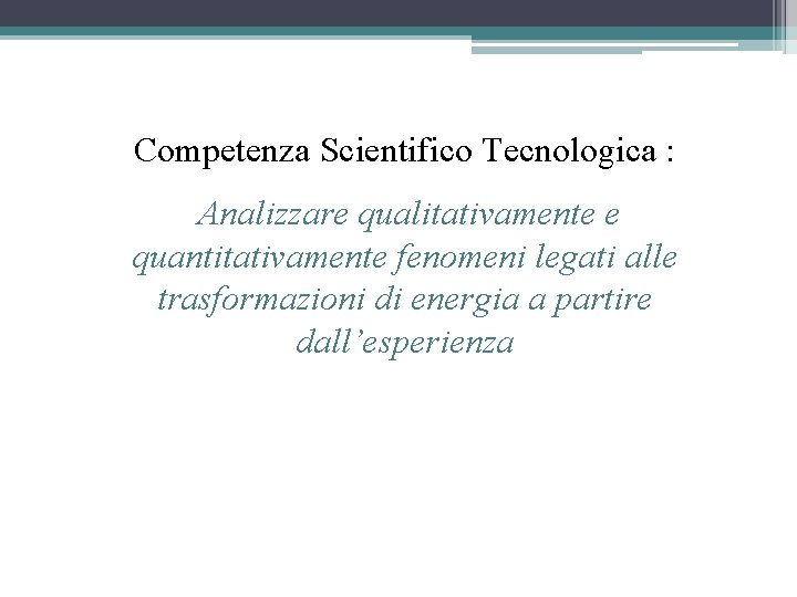 Competenza Scientifico Tecnologica : Analizzare qualitativamente e quantitativamente fenomeni legati alle trasformazioni di energia
