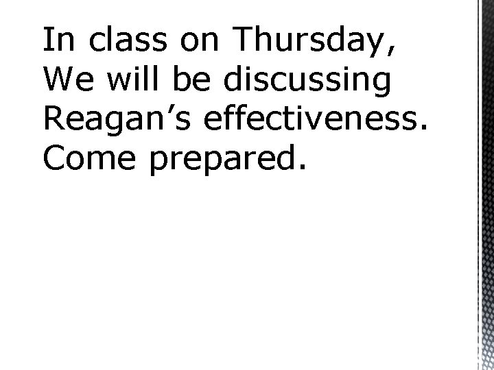 In class on Thursday, We will be discussing Reagan’s effectiveness. Come prepared. 