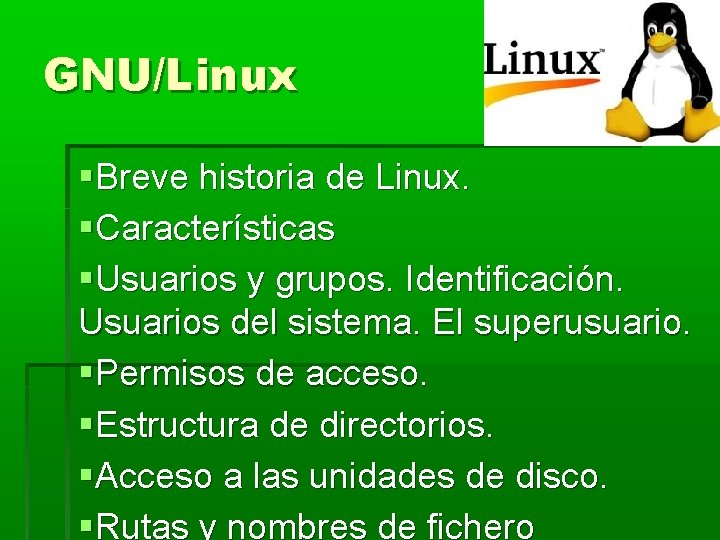 GNU/Linux Breve historia de Linux. Características Usuarios y grupos. Identificación. Usuarios del sistema. El GNU/Linux Breve historia de Linux. Características Usuarios y grupos. Identificación. Usuarios del sistema. El