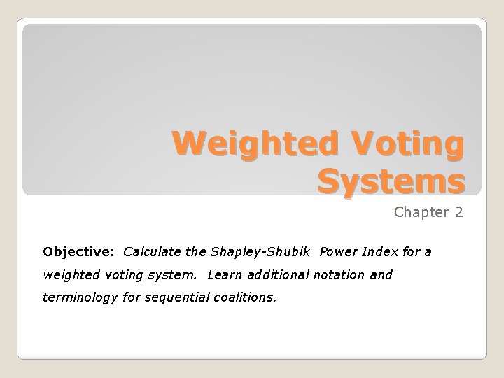 Weighted Voting Systems Chapter 2 Objective: Calculate the Shapley-Shubik Power Index for a weighted