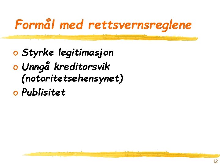 Formål med rettsvernsreglene o Styrke legitimasjon o Unngå kreditorsvik (notoritetsehensynet) o Publisitet 12 