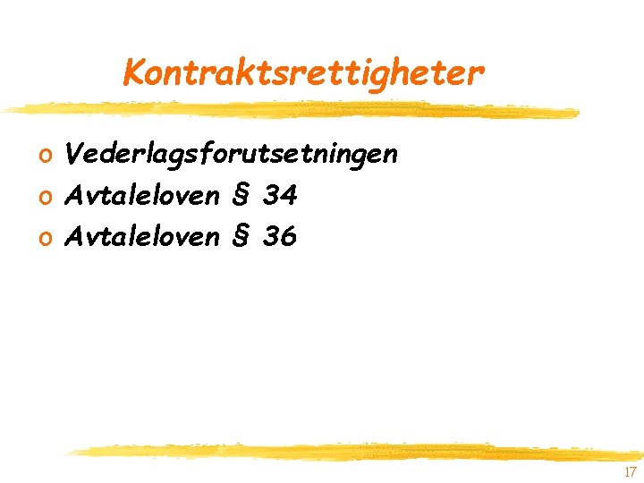 Kontraktsrettigheter o Vederlagsforutsetningen o Avtaleloven § 34 o Avtaleloven § 36 17 