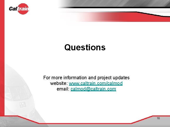 Questions For more information and project updates website: www. caltrain. com/calmod email: calmod@caltrain. com