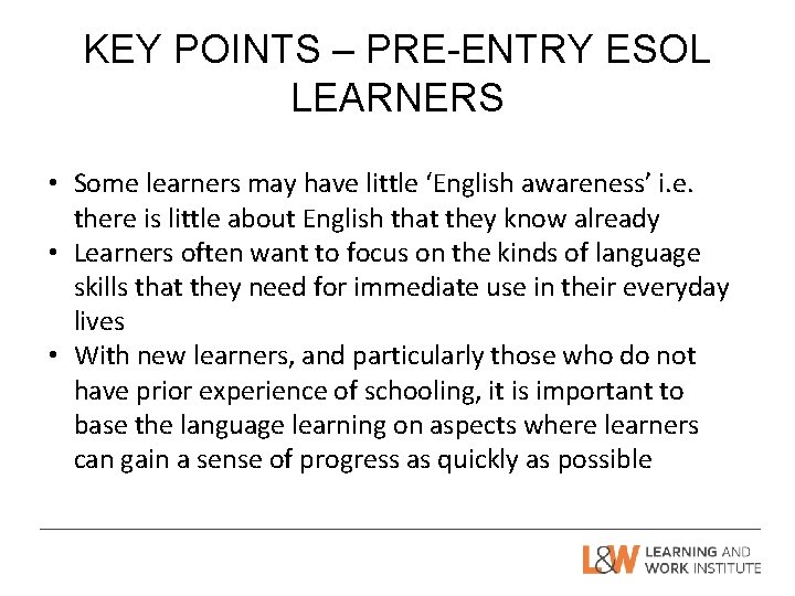 KEY POINTS – PRE-ENTRY ESOL LEARNERS • Some learners may have little ‘English awareness’