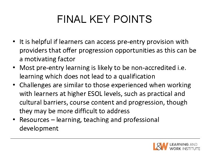 FINAL KEY POINTS • It is helpful if learners can access pre-entry provision with