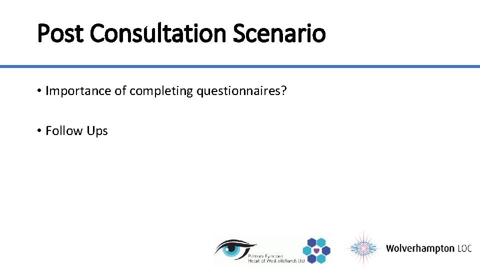 Post Consultation Scenario • Importance of completing questionnaires? • Follow Ups 